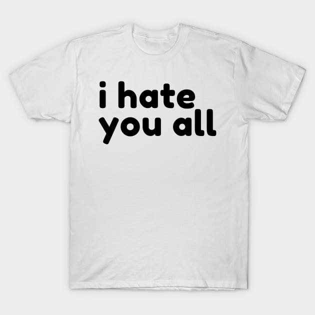 I Hate You All. Funny Sarcastic NSFW Rude Inappropriate Saying T-Shirt by That Cheeky Tee